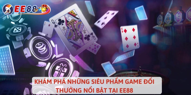 Khám phá những siêu phẩm game đổi thưởng