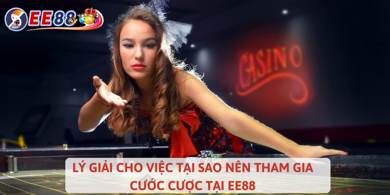 Lý giải cho việc tại sao nên tham gia cước cược tại EE88