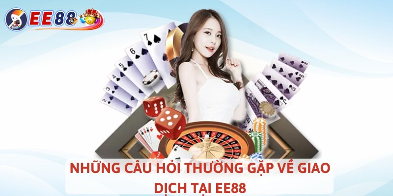 Những câu hỏi thường gặp về giao dịch tại EE88