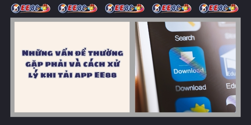 Những vấn đề thường gặp phải và cách xử lý khi tải app EE88